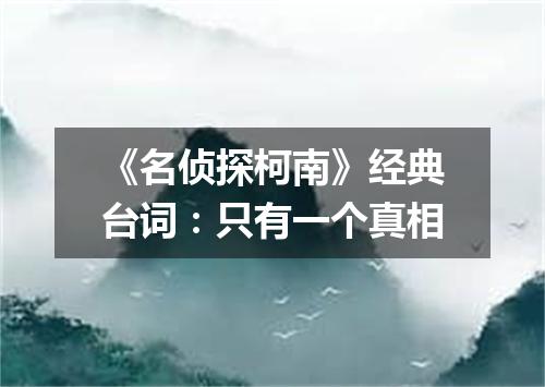 《名侦探柯南》经典台词:只有一个真相