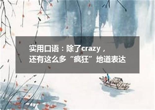 实用口语:除了crazy,还有这么多“疯狂”地道表达