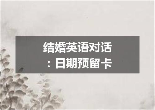 结婚英语对话:日期预留卡