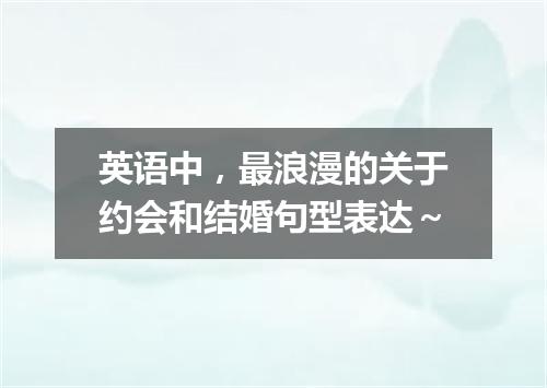 英语中,最浪漫的关于约会和结婚句型表达~