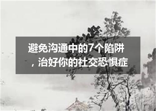 避免沟通中的7个陷阱,治好你的社交恐惧症