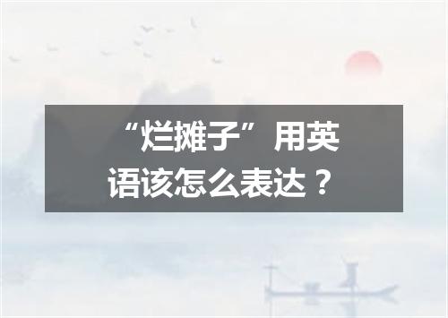 “烂摊子”用英语该怎么表达?