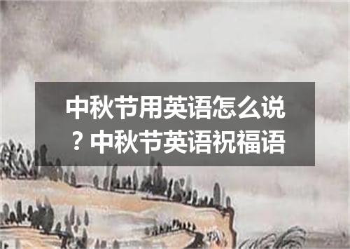 中秋节用英语怎么说?中秋节英语祝福语