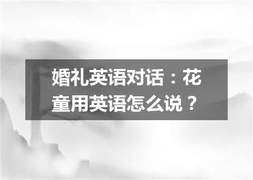 婚礼英语对话:花童用英语怎么说?