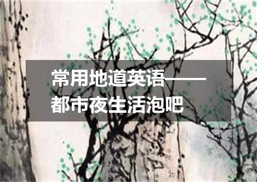 常用地道英语——都市夜生活泡吧