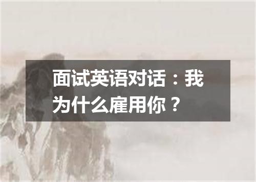 面试英语对话:我为什么雇用你?