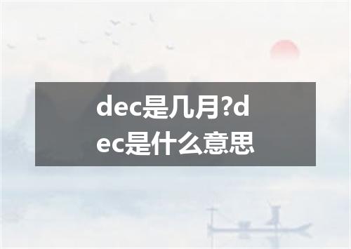 dec是几月?dec是什么意思