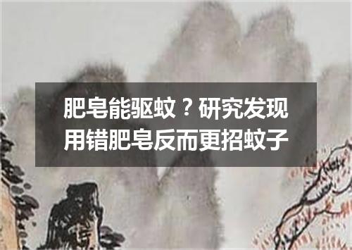 肥皂能驱蚊?研究发现用错肥皂反而更招蚊子