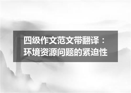 四级作文范文带翻译:环境资源问题的紧迫性
