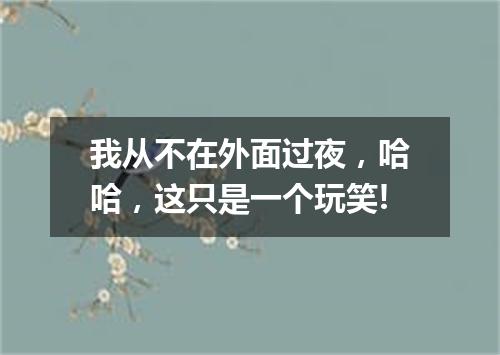我从不在外面过夜,哈哈,这只是一个玩笑!