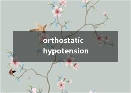 orthostatic hypotension是什么意思