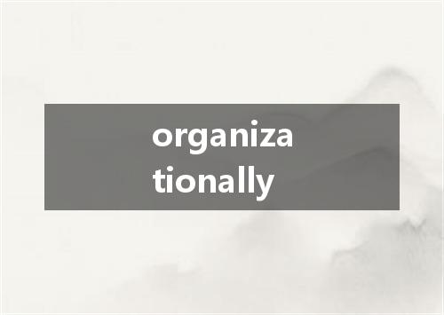 organizationally是什么意思