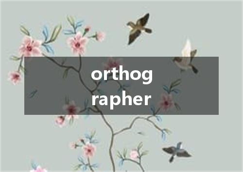 orthographer是什么意思