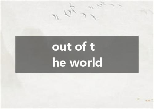 out of the world是什么意思