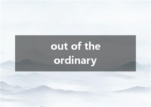 out of the ordinary是什么意思