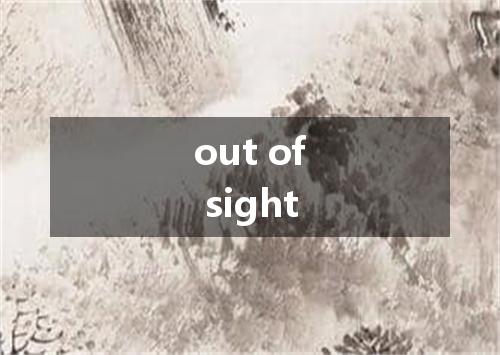 out of sight是什么意思
