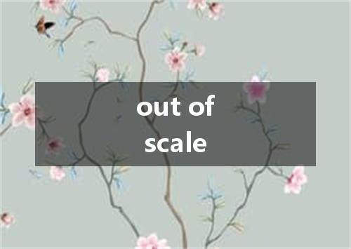 out of scale是什么意思