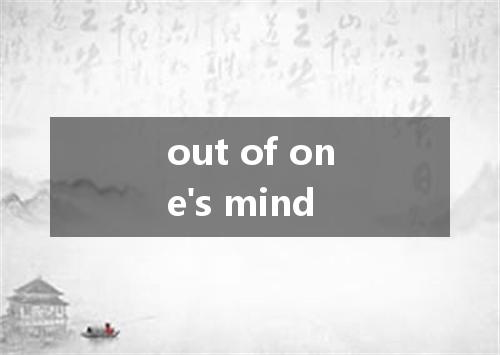 out of one's mind是什么意思