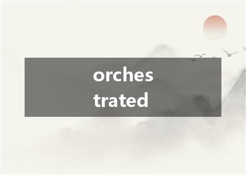 orchestrated是什么意思