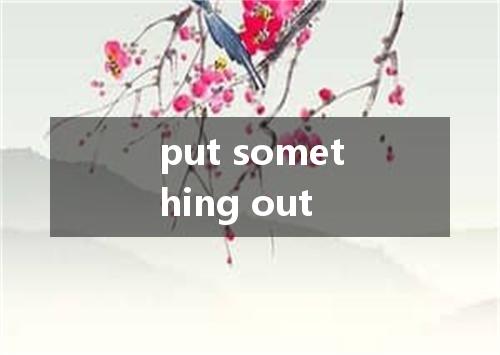 put something out是什么意思