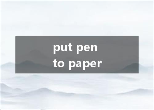 put pen to paper是什么意思