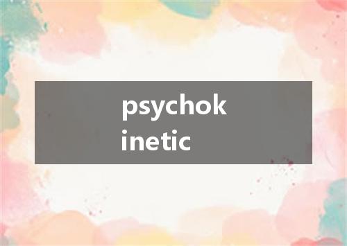 psychokinetic是什么意思