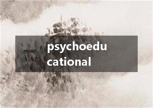 psychoeducational是什么意思