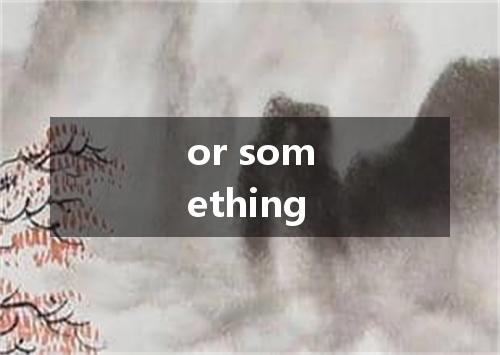 or something是什么意思