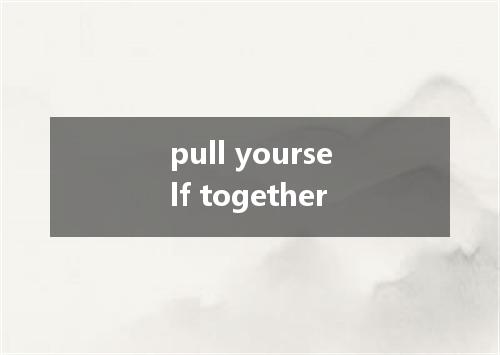 pull yourself together是什么意思