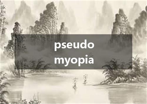 pseudomyopia是什么意思