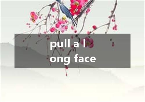 pull a long face是什么意思
