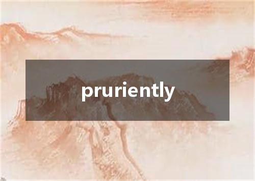 pruriently是什么意思