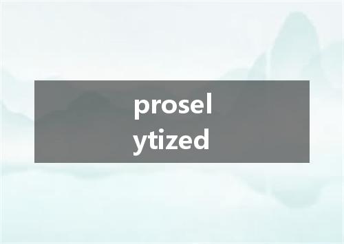 proselytized是什么意思