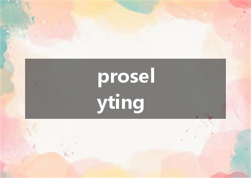 proselyting是什么意思