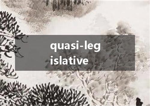 quasi-legislative是什么意思