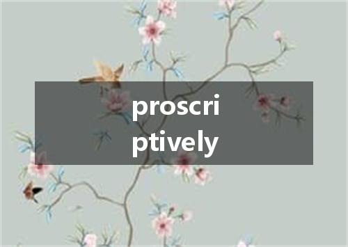 proscriptively是什么意思