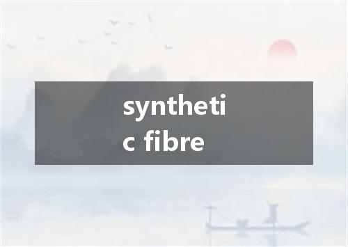 synthetic fibre是什么意思