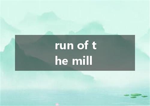 run of the mill是什么意思