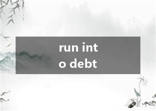 run into debt是什么意思