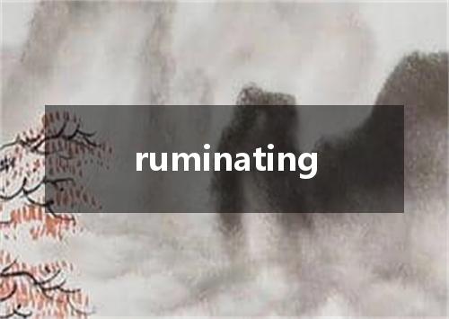 ruminating是什么意思