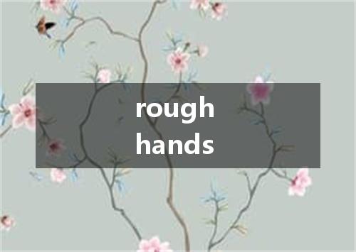 rough hands是什么意思