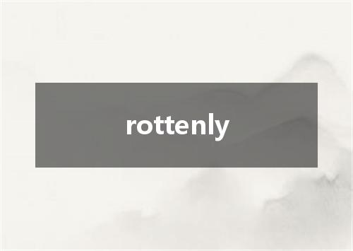 rottenly是什么意思