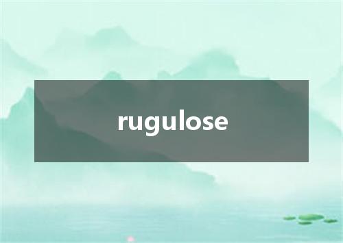 rugulose是什么意思