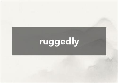 ruggedly是什么意思