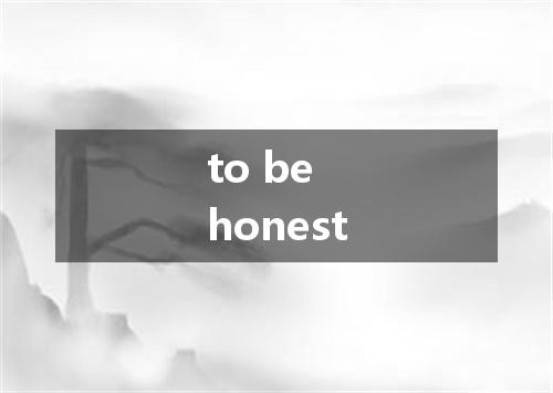 to be honest是什么意思