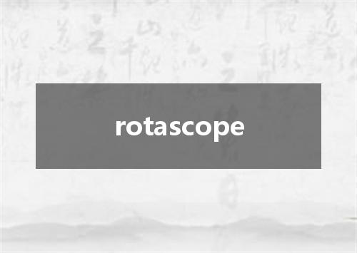 rotascope是什么意思