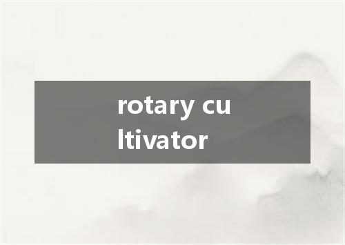 rotary cultivator是什么意思