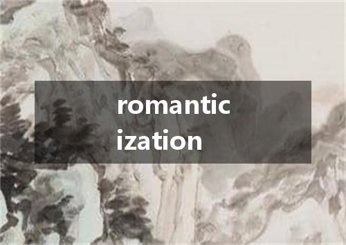 romanticization是什么意思