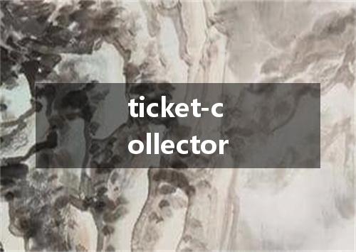 ticket-collector是什么意思