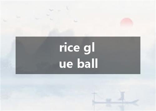 rice glue ball是什么意思